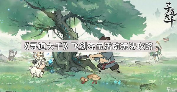 《寻道大千》飞剑夺宝活动玩法攻略