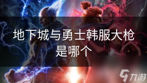 地下城与勇士韩服大枪是哪个