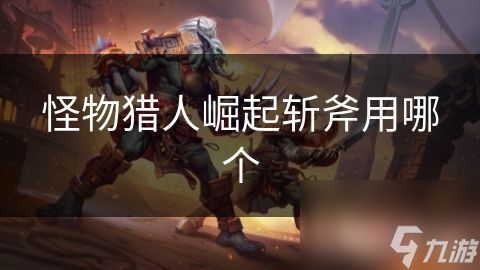 <a id='link_pop' class='keyword-tag' href='https://www.9game.cn/gwlrjq/'>怪物猎人崛起</a>斩斧用哪个