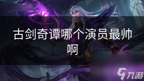 古剑奇谭哪个演员最帅啊