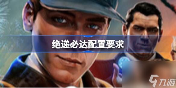 绝递必达配置要求 绝递必达配置要求一览