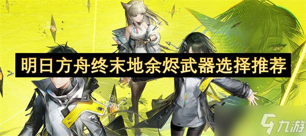 明日方舟终末地余烬武器选择推荐