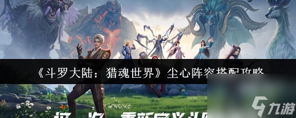 《斗罗大陆：猎魂世界》尘心阵容搭配攻略