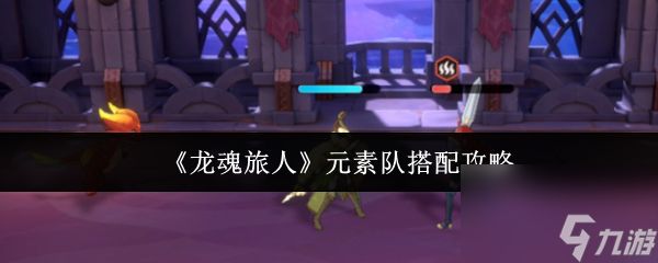 龙魂旅人元素队怎么搭配 龙魂旅人元素队搭配攻略