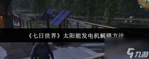 七日世界太阳能发电机怎么解锁 七日世界太阳能发电机解锁方法