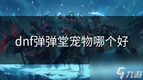 dnf弹弹堂宠物哪个好