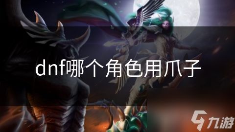 dnf哪个角色用爪子