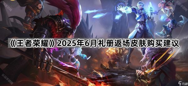 《王者荣耀》2025年6月礼册返场皮肤购买建议