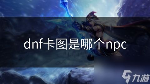 dnf卡图是哪个npc