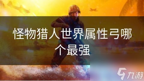 怪物猎人世界属性弓哪个最强