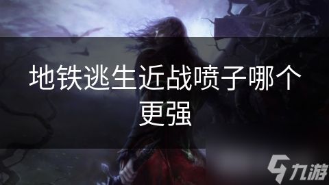 地铁逃生近战喷子哪个更强