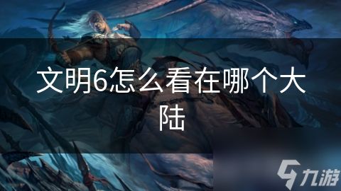 文明6怎么看在哪个大陆