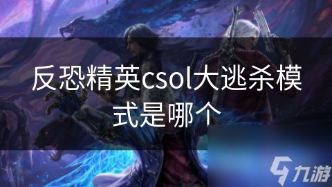 反恐精英csol大逃杀模式是哪个