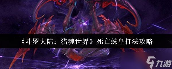 斗罗大陆猎魂世界死亡蛛皇怎么打-死亡蛛皇打法攻略