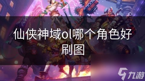 仙侠神域ol哪个角色好刷图