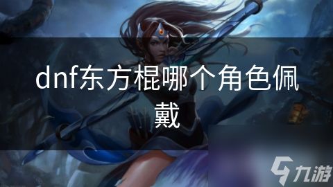 dnf东方棍哪个角色佩戴