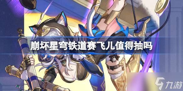 崩坏星穹铁道赛飞儿抽取建议 崩坏星穹铁道赛飞儿值得抽吗