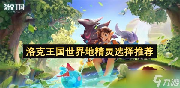洛克王国世界地精灵选择推荐