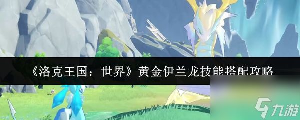《洛克王国：世界》黄金伊兰龙技能搭配攻略