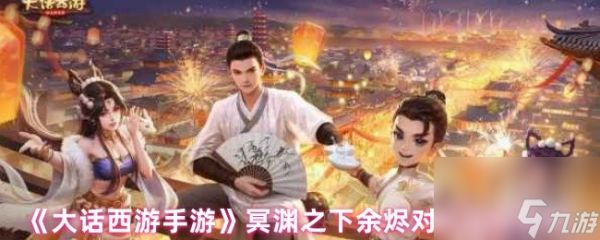《大话西游手游》冥渊之下余烬对话选择攻略