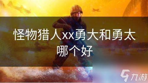 怪物猎人xx勇大和勇太哪个好
