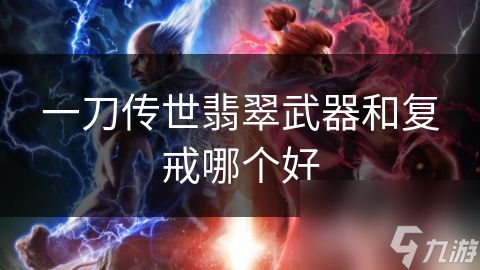 一刀传世翡翠武器和复戒哪个好