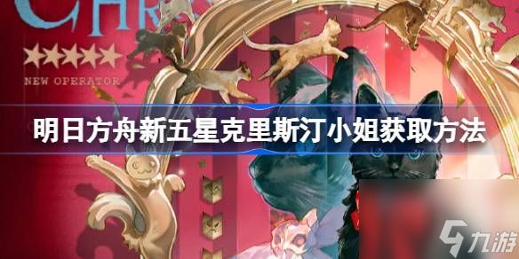 明日方舟新五星克里斯汀小姐怎么获取
