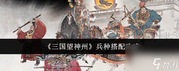 《三国望神州》兵种搭配攻略