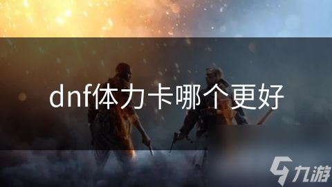 dnf体力卡哪个更好