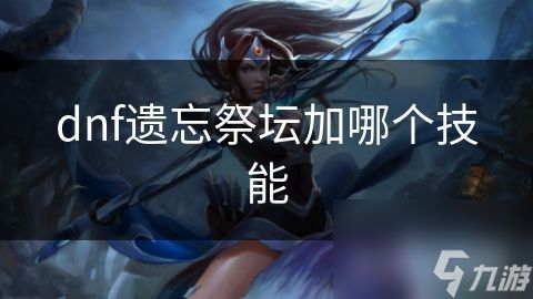 dnf遗忘祭坛加哪个技能