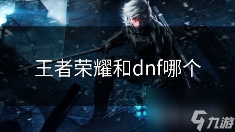 王者荣耀和dnf哪个