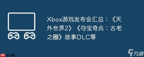 Xbox游戏发布会汇总：《天外世界2》《<a linkid=392876>夺宝奇兵</a>：古老之圈》故事DLC等