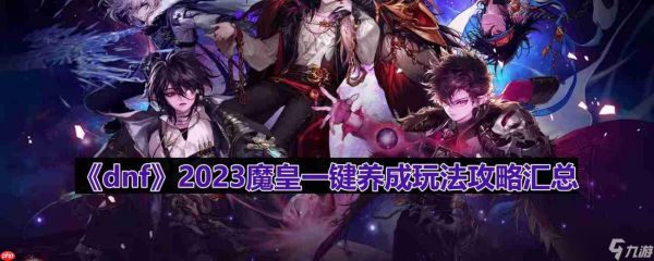 dnf110版本魔皇怎么玩-2023魔皇一键养成玩法攻略汇总