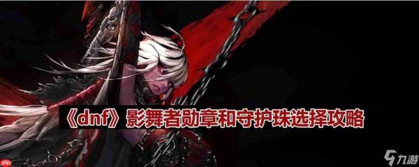 dnf110版本影舞者守护珠和勋章如何选择-影舞者勋章和守护珠选择攻略