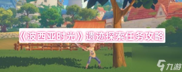 《波西亚时光》遗迹探索任务攻略