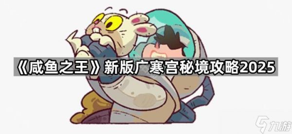 《咸鱼之王》新版广寒宫秘境攻略2025