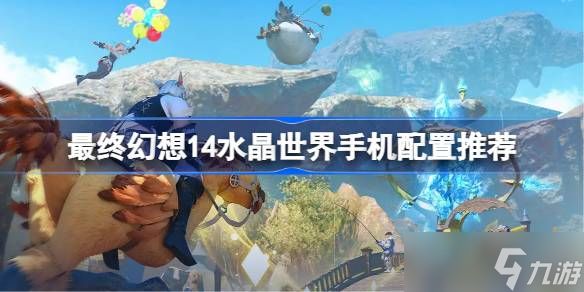 最终幻想14水晶世界手机配置推荐 最终幻想14水晶世界手游机型配置推荐