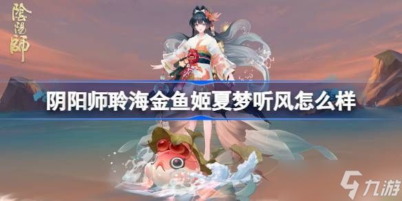 阴阳师聆海金鱼姬夏梦听风怎么样 阴阳师聆海金鱼姬夏梦听风皮肤怎么获得