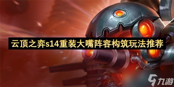 云顶之弈S14重装大嘴阵容构筑攻略 S14重装大嘴阵容怎么搭配
