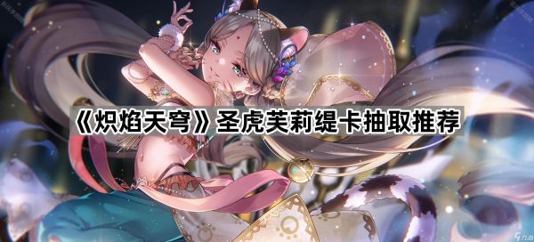 《炽焰天穹》圣虎芙莉缇卡抽取推荐