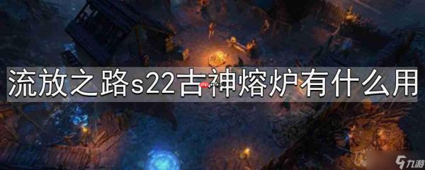 流放之路s22古神熔炉有什么用-s22古神熔炉介绍
