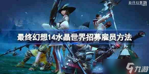 最终幻想14水晶世界怎么招募雇员-最终幻想14水晶世界招募雇员方法