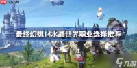 最终幻想14水晶世界职业该怎么选-最终幻想14水晶世界职业选择推荐