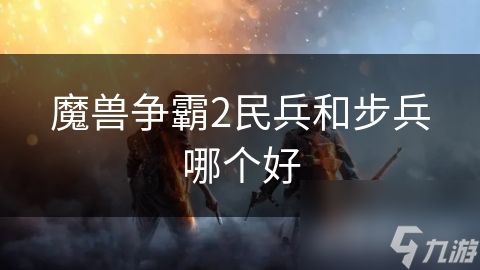 魔兽争霸2民兵和步兵哪个好