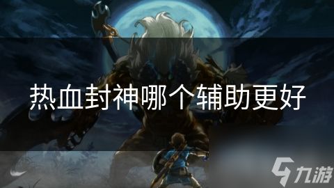 热血封神哪个辅助更好