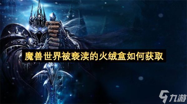 魔兽世界被亵渎的火绒盒如何获取