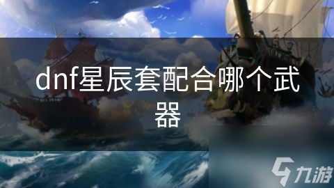 dnf星辰套配合哪个武器