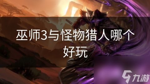 巫师3与怪物猎人哪个好玩
