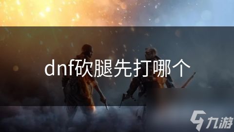 dnf砍腿先打哪个