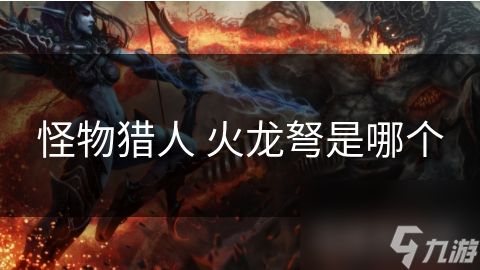 怪物猎人 火龙弩是哪个